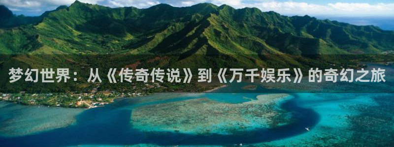 梦幻世界：从《传奇传说》到《万千娱乐》的奇幻之旅