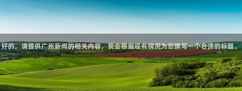 好的，请提供广州新闻的相关内容，我会根据现有情况为您撰写一个合适的标题。