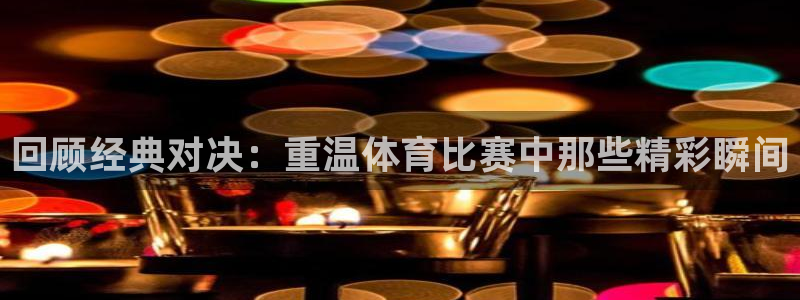 回顾经典对决：重温体育比赛中那些精彩瞬间